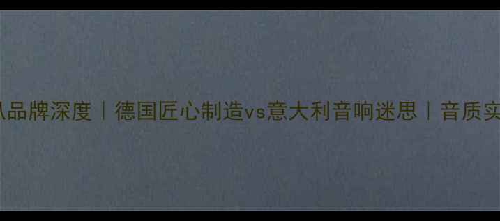 图片 赫兹喇叭品牌深度｜德国匠心制造vs意大利音响迷思｜音质实测报告1
