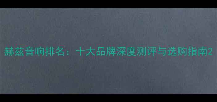 图片 赫兹音响排名：十大品牌深度测评与选购指南2