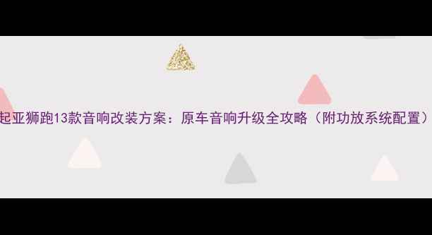 图片 起亚狮跑13款音响改装方案：原车音响升级全攻略（附功放系统配置）