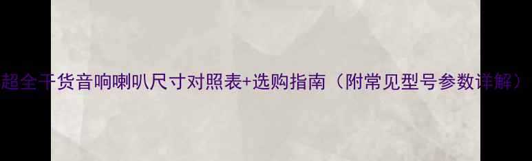 图片 超全干货音响喇叭尺寸对照表+选购指南（附常见型号参数详解）