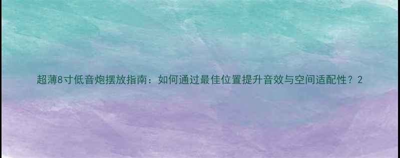 图片 超薄8寸低音炮摆放指南：如何通过最佳位置提升音效与空间适配性？2