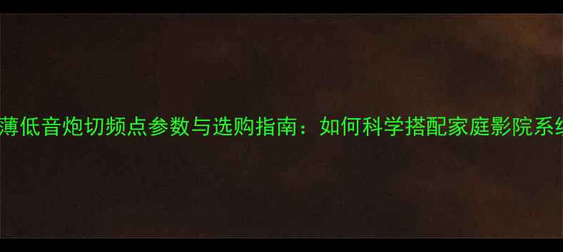 图片 超薄低音炮切频点参数与选购指南：如何科学搭配家庭影院系统2
