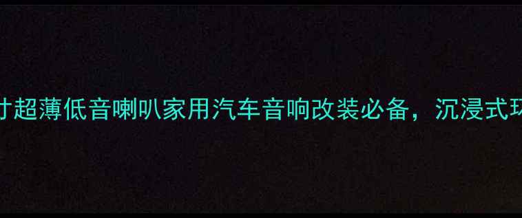 图片 超薄低音炮推荐：8寸超薄低音喇叭家用汽车音响改装必备，沉浸式环绕声体验升级指南1