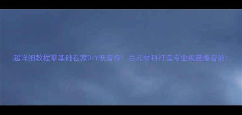 图片 超详细教程零基础在家DIY低音炮！百元材料打造专业级震撼音效1