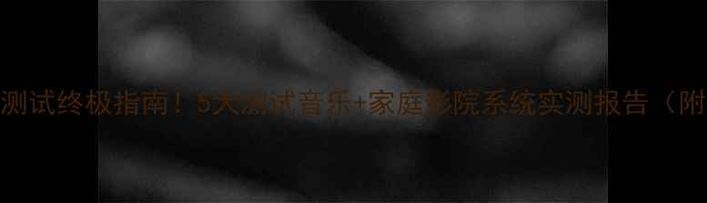 图片 超高音喇叭测试终极指南！5大测试音乐+家庭影院系统实测报告（附选购攻略）