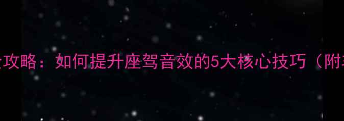 图片 路虎音响改装全攻略：如何提升座驾音效的5大核心技巧（附车型实测对比）