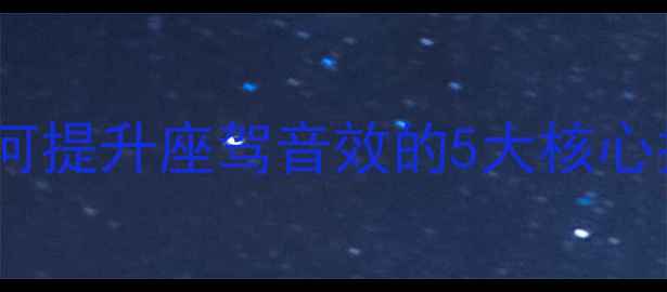 图片 路虎音响改装全攻略：如何提升座驾音效的5大核心技巧（附车型实测对比）1