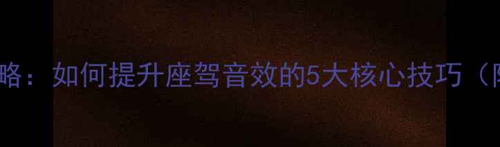 图片 路虎音响改装全攻略：如何提升座驾音效的5大核心技巧（附车型实测对比）2