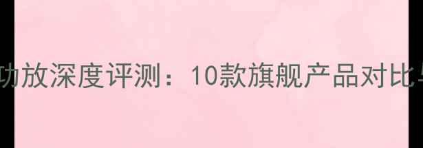 图片 路遥前后级功放深度评测：10款旗舰产品对比与选购指南1