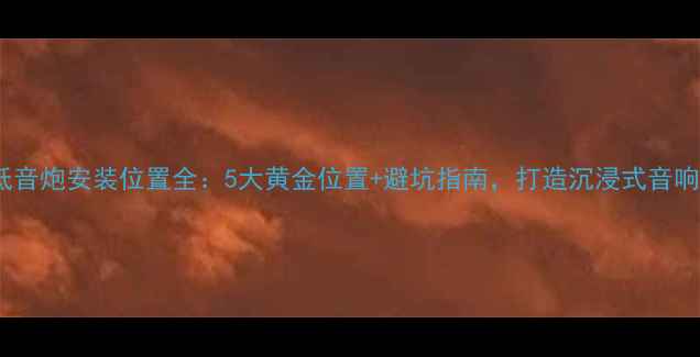 图片 车内低音炮安装位置全：5大黄金位置+避坑指南，打造沉浸式音响效果2