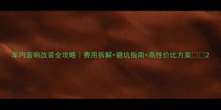 图片 车内音响改装全攻略｜费用拆解+避坑指南+高性价比方案🚗🔊2