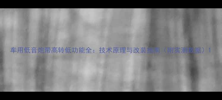 图片 车用低音炮带高转低功能全：技术原理与改装指南（附实测数据）1