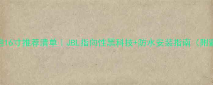 图片 车载低音炮16寸推荐清单｜JBL指向性黑科技+防水安装指南（附避坑要点）