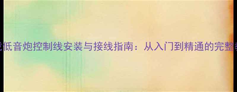 图片 车载低音炮控制线安装与接线指南：从入门到精通的完整教程