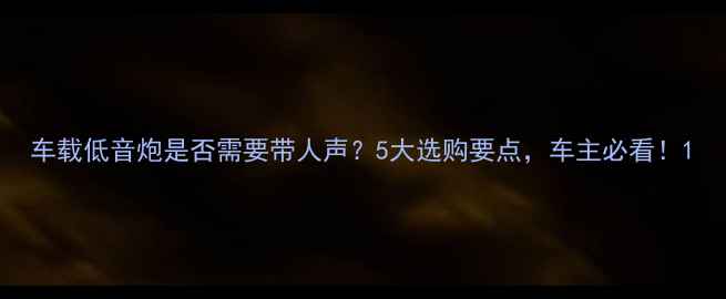 图片 车载低音炮是否需要带人声？5大选购要点，车主必看！1