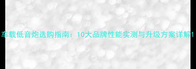 图片 车载低音炮选购指南：10大品牌性能实测与升级方案详解1