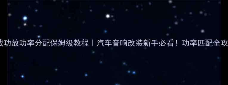 图片 车载功放功率分配保姆级教程｜汽车音响改装新手必看！功率匹配全攻略1