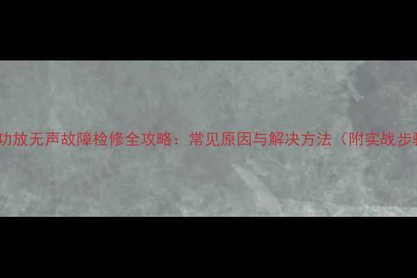 图片 车载功放无声故障检修全攻略：常见原因与解决方法（附实战步骤）1