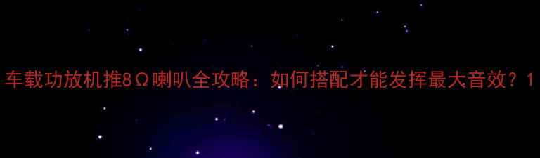图片 车载功放机推8Ω喇叭全攻略：如何搭配才能发挥最大音效？1