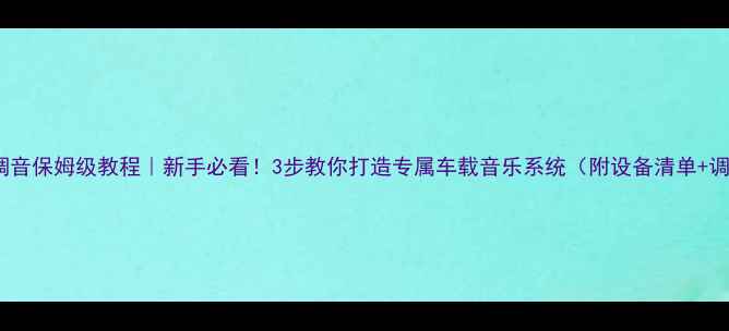 图片 车载功放调音保姆级教程｜新手必看！3步教你打造专属车载音乐系统（附设备清单+调音参数）2