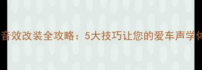 图片 车载喇叭音效改装全攻略：5大技巧让您的爱车声学体验升级1