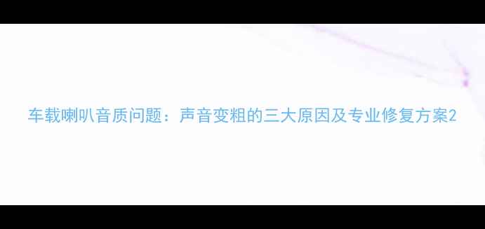 图片 车载喇叭音质问题：声音变粗的三大原因及专业修复方案2
