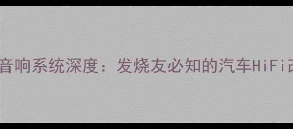 图片 车载胆机音响系统深度：发烧友必知的汽车HiFi改装指南2
