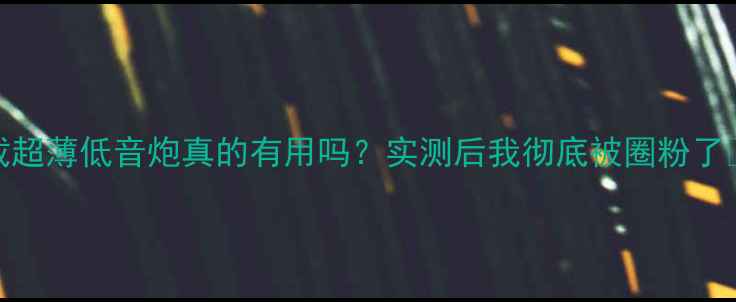 图片 车载超薄低音炮真的有用吗？实测后我彻底被圈粉了🚗💥