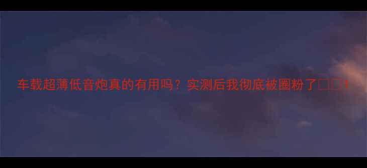 图片 车载超薄低音炮真的有用吗？实测后我彻底被圈粉了🚗💥1