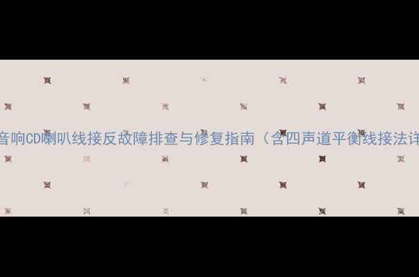 图片 车载音响CD喇叭线接反故障排查与修复指南（含四声道平衡线接法详解）