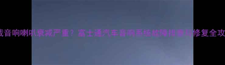 图片 车载音响喇叭衰减严重？富士通汽车音响系统故障排查与修复全攻略1