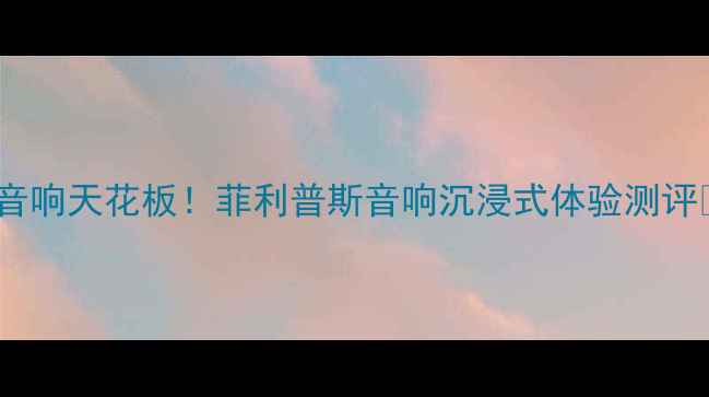 图片 车载音响天花板！菲利普斯音响沉浸式体验测评🚗💥2