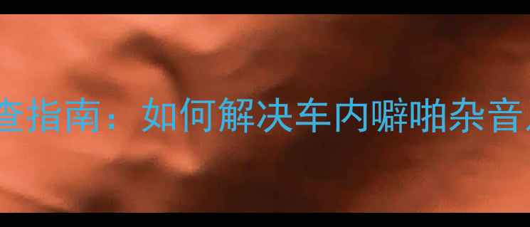 图片 车载音响异响排查指南：如何解决车内噼啪杂音及音质提升方案1