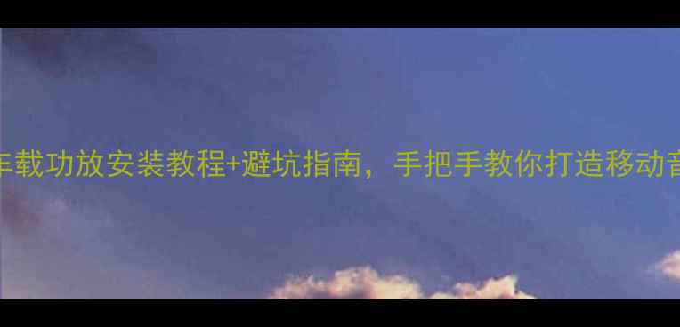 图片 车载音响改装全攻略车载功放安装教程+避坑指南，手把手教你打造移动音乐厅（附设备清单）
