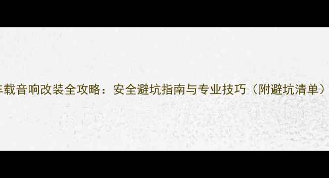 图片 车载音响改装全攻略：安全避坑指南与专业技巧（附避坑清单）1