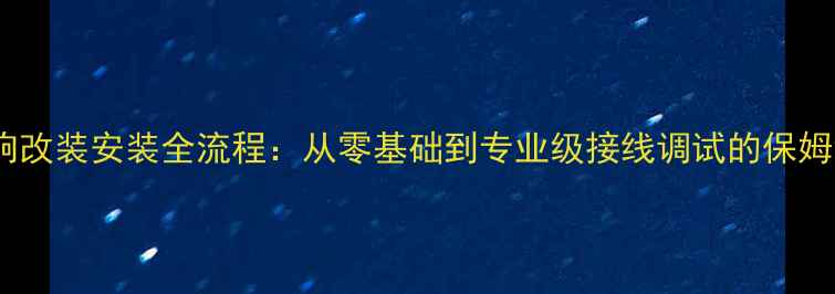 图片 车载音响改装安装全流程：从零基础到专业级接线调试的保姆级指南2