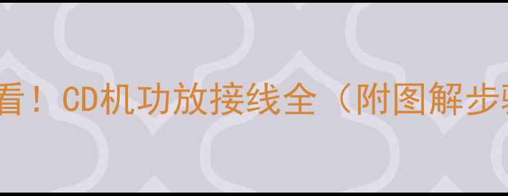 图片 车载音响改装必看！CD机功放接线全（附图解步骤与避坑指南）1