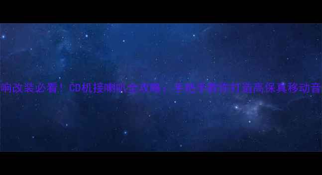 图片 车载音响改装必看！CD机接喇叭全攻略：手把手教你打造高保真移动音乐空间