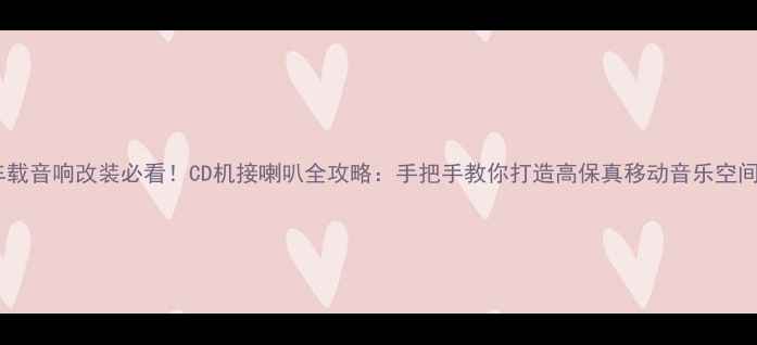 图片 车载音响改装必看！CD机接喇叭全攻略：手把手教你打造高保真移动音乐空间1