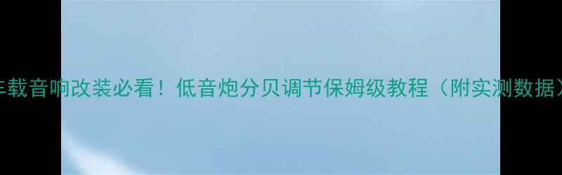 图片 车载音响改装必看！低音炮分贝调节保姆级教程（附实测数据）