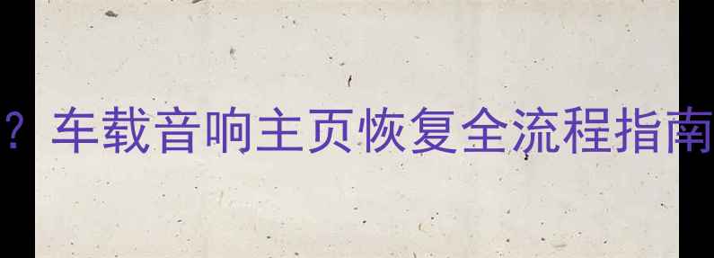 图片 车载音响无法返回主界面？车载音响主页恢复全流程指南（故障排查与解决教程）