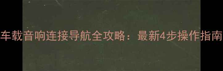 图片 车载音响连接导航全攻略：最新4步操作指南