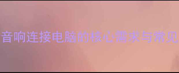 图片 车载音响连接电脑的核心需求与常见误区