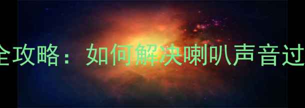 图片 车载音响音量调节全攻略：如何解决喇叭声音过大问题及改装技巧1