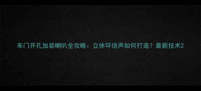 图片 车门开孔加装喇叭全攻略：立体环绕声如何打造？最新技术2