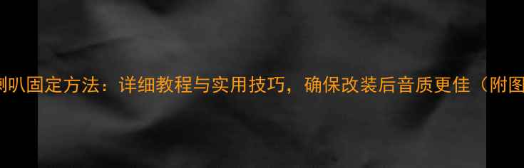 图片 车门音响喇叭固定方法：详细教程与实用技巧，确保改装后音质更佳（附图解步骤）1
