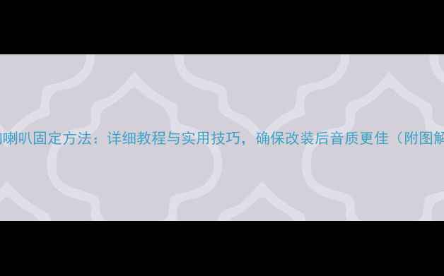 图片 车门音响喇叭固定方法：详细教程与实用技巧，确保改装后音质更佳（附图解步骤）2