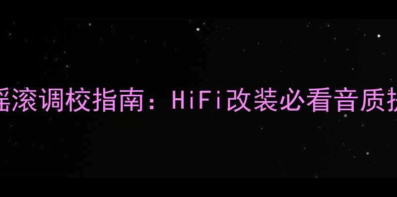 图片 车音响摇滚调校指南：HiFi改装必看音质提升技巧