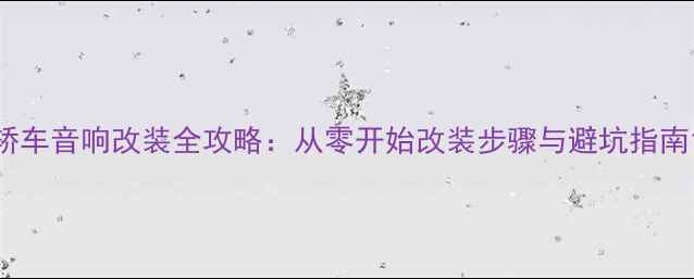 图片 轿车音响改装全攻略：从零开始改装步骤与避坑指南1