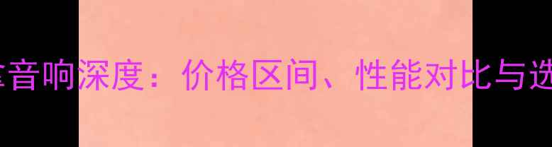 图片 辉腾丹拿音响深度：价格区间、性能对比与选购指南1